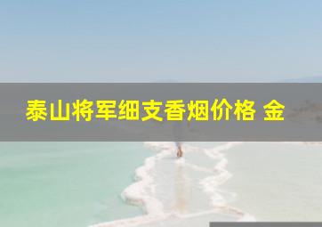 泰山将军细支香烟价格 金